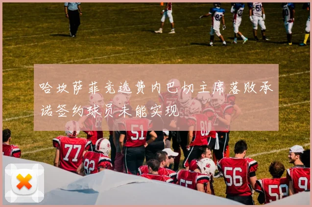 哈坎萨菲竞选费内巴切主席落败承诺签约球员未能实现
