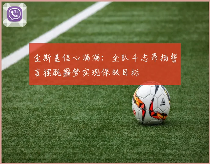 金斯基信心满满：全队斗志昂扬誓言摆脱噩梦实现保级目标