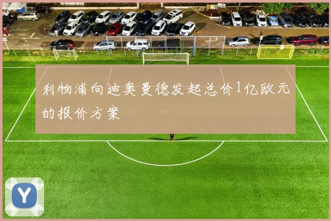 利物浦向迪奥曼德发起总价1亿欧元的报价方案
