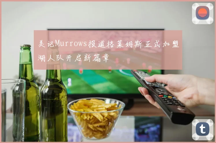 美记Murrows报道格莱姆斯正式加盟湖人队开启新篇章