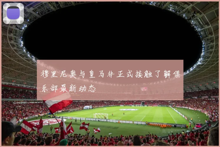 穆里尼奥与皇马非正式接触了解俱乐部最新动态