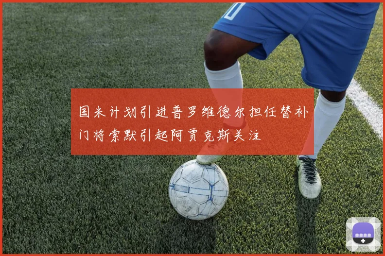 国米计划引进普罗维德尔担任替补门将索默引起阿贾克斯关注