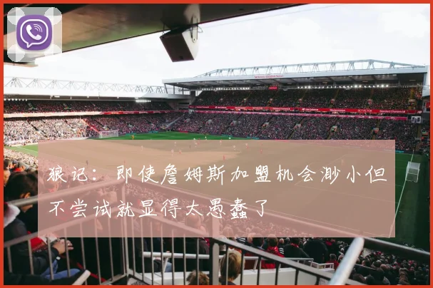 狼记：即使詹姆斯加盟机会渺小但不尝试就显得太愚蠢了