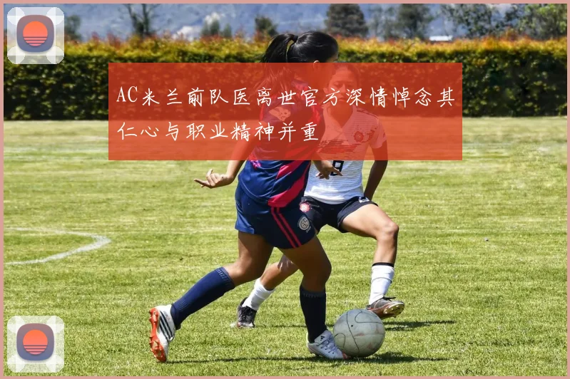 AC米兰前队医离世官方深情悼念其仁心与职业精神并重