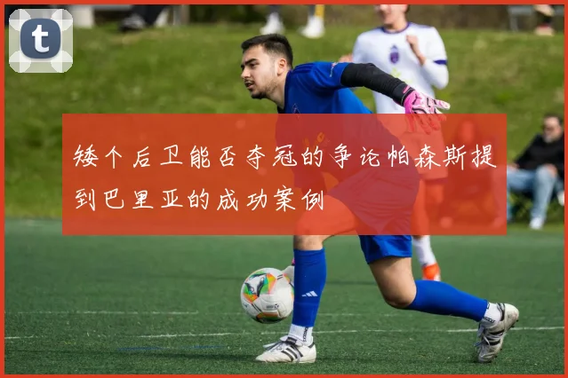 矮个后卫能否夺冠的争论帕森斯提到巴里亚的成功案例