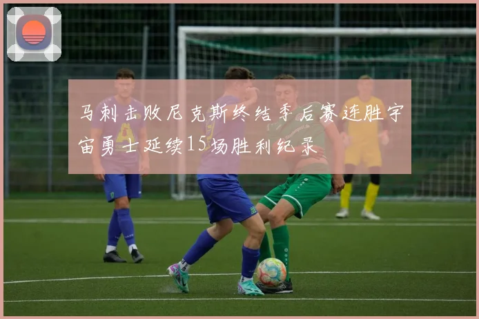 马刺击败尼克斯终结季后赛连胜宇宙勇士延续15场胜利纪录
